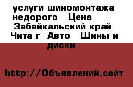 услуги шиномонтажа недорого › Цена ­ 50 - Забайкальский край, Чита г. Авто » Шины и диски   